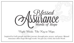BLESSED ASSURANCE WORDS OF HOPE RIGHT WORDS. THE KEY TO HOPE. INSPIRED BY GOD'S PEOPLE AND THEIR JOURNEY THROUGH PAIN, PRAYER, AND PEACE. BLESSED ASSURANCE OFFERS HOPE THROUGH WORDS. NOT JUST ANY WORD