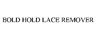 BOLD HOLD LACE REMOVER