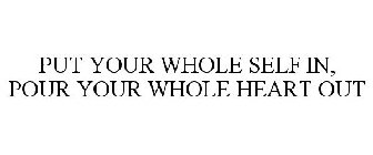 PUT YOUR WHOLE SELF IN, POUR YOUR WHOLEHEART OUT