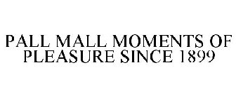 PALL MALL MOMENTS OF PLEASURE SINCE 1899