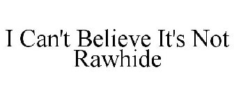 I CAN'T BELIEVE IT'S NOT RAWHIDE