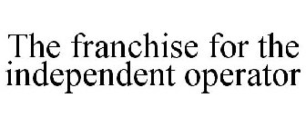 THE FRANCHISE FOR THE INDEPENDENT OPERATOR