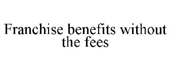 FRANCHISE BENEFITS WITHOUT THE FEES