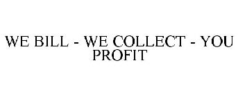 WE BILL - WE COLLECT - YOU PROFIT