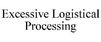 EXCESSIVE LOGISTICAL PROCESSING