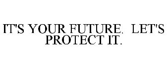 IT'S YOUR FUTURE. LET'S PROTECT IT.