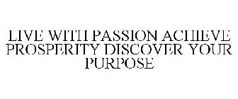 LIVE WITH PASSION ACHIEVE PROSPERITY DISCOVER YOUR PURPOSE