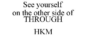 SEE YOURSELF ON THE OTHER SIDE OF THROUGH HKM