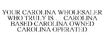 YOUR CAROLINA WHOLESALER WHO TRULY IS ... CAROLINA BASED CAROLINA OWNED CAROLINA OPERATED