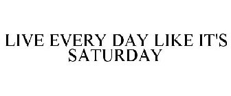 LIVE EVERY DAY LIKE IT'S SATURDAY