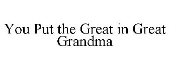 YOU PUT THE GREAT IN GREAT GRANDMA