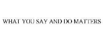 WHAT YOU SAY AND DO MATTERS