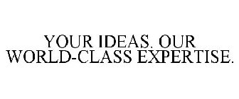 YOUR IDEAS. OUR WORLD-CLASS EXPERTISE.
