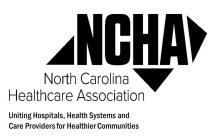 NCHA NORTH CAROLINA HEALTHCARE ASSOCIATION UNITED HOSPITALS, HEALTH SYSTEMS AND CARE PROVIDERS FOR HEALTHIER COMMUNITIES