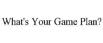 WHAT'S YOUR GAME PLAN?