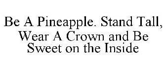 BE A PINEAPPLE. STAND TALL, WEAR A CROWN AND BE SWEET ON THE INSIDE