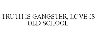 TRUTH IS GANGSTER LOVE IS OLD SCHOOL