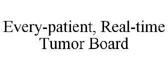 EVERY-PATIENT, REAL-TIME TUMOR BOARD