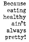 BECAUSE EATING HEALTHY AIN'T ALWAYS PRETTY!