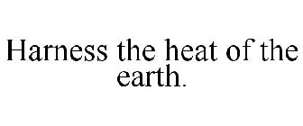 HARNESS THE HEAT OF THE EARTH.