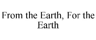 FROM THE EARTH, FOR THE EARTH