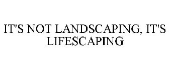 IT'S NOT LANDSCAPING, IT'S LIFESCAPING