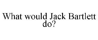 WHAT WOULD JACK BARTLETT DO?