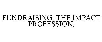 FUNDRAISING ... THE IMPACT PROFESSION