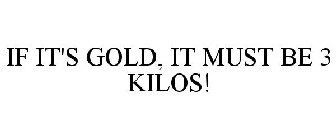 IF IT'S GOLD, IT MUST BE 3 KILOS!