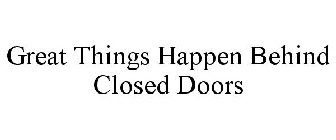 GREAT THINGS HAPPEN BEHIND CLOSED DOORS