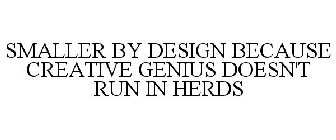 SMALLER BY DESIGN BECAUSE CREATIVE GENIUS DOESN'T RUN IN HERDS