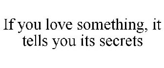 IF YOU LOVE SOMETHING, IT TELLS YOU ITS SECRETS