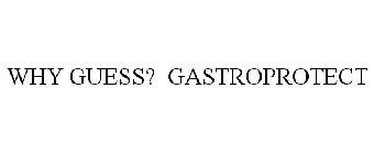 WHY GUESS? GASTROPROTECT