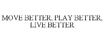 MOVE BETTER, PLAY BETTER, LIVE BETTER