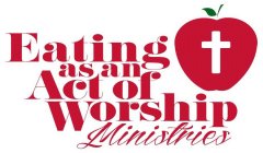 EATING AS AN ACT OF WORSHIP MINISTRIES