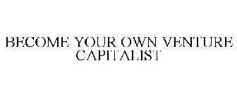 BECOME YOUR OWN VENTURE CAPITALIST