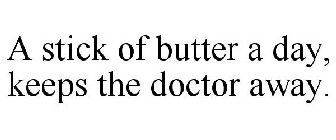 A STICK OF BUTTER A DAY KEEPS THE DOCTOR AWAY