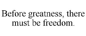 BEFORE GREATNESS, THERE MUST BE FREEDOM.