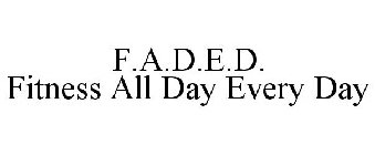 F.A.D.E.D. FITNESS ALL DAY EVERY DAY