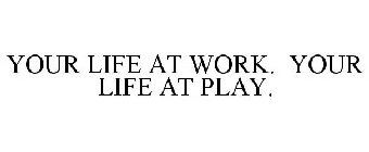 YOUR LIFE AT WORK. YOUR LIFE AT PLAY.