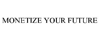 MONETIZE YOUR FUTURE