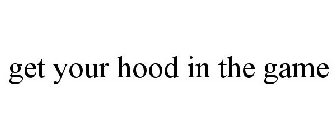 GET YOUR HOOD IN THE GAME