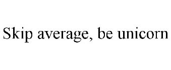 SKIP AVERAGE, BE UNICORN