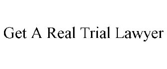 GET A REAL TRIAL LAWYER