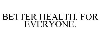 BETTER HEALTH. FOR EVERYONE.