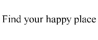 FIND YOUR HAPPY PLACE