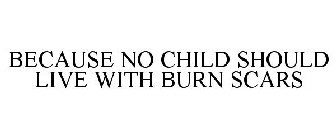 BECAUSE NO CHILD SHOULD LIVE WITH BURN SCARS