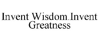INVENT WISDOM.INVENT GREATNESS