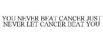 YOU NEVER BEAT CANCER JUST NEVER LET CANCER BEAT YOU