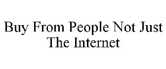 BUY FROM PEOPLE NOT JUST THE INTERNET